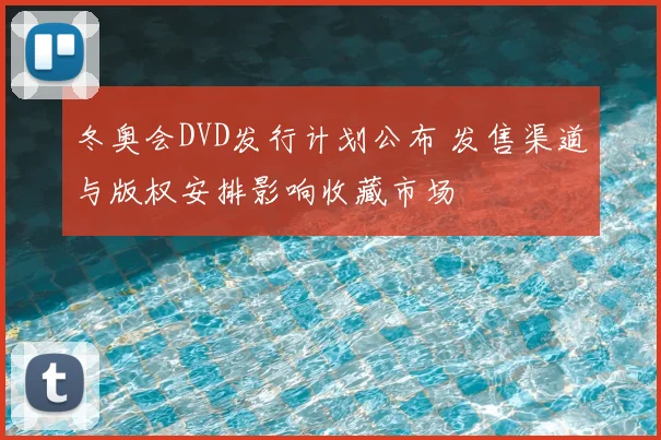 冬奥会DVD发行计划公布 发售渠道与版权安排影响收藏市场