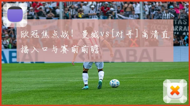 欧冠焦点战！曼城vs[对手]高清直播入口与赛前前瞻