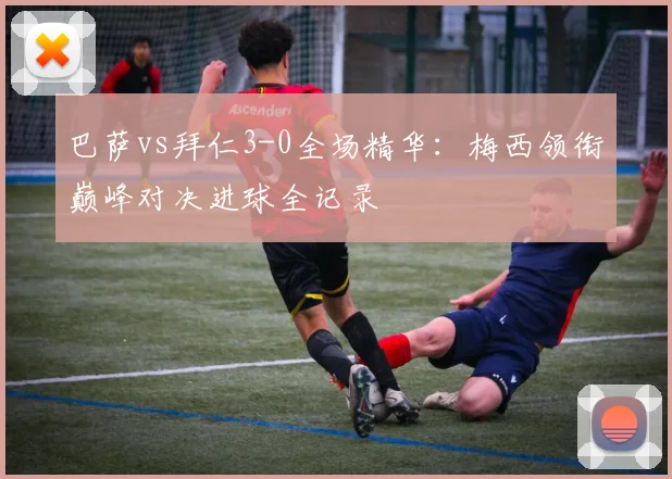 巴萨vs拜仁3-0全场精华：梅西领衔巅峰对决进球全记录