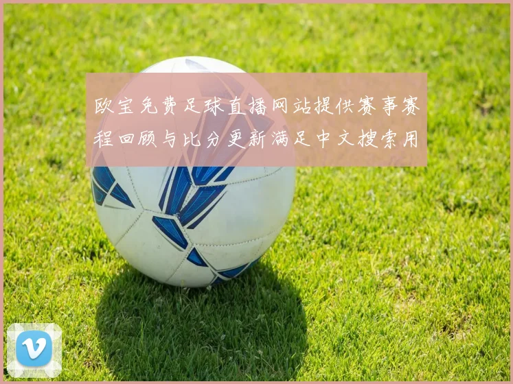 欧宝免费足球直播网站提供赛事赛程回顾与比分更新满足中文搜索用户需求与体育新闻解读