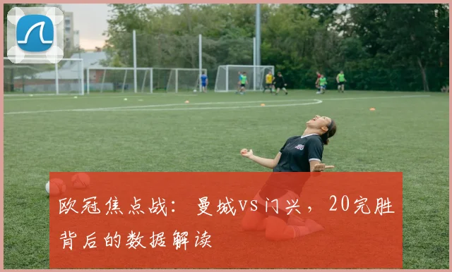 欧冠焦点战：曼城vs门兴，20完胜背后的数据解读