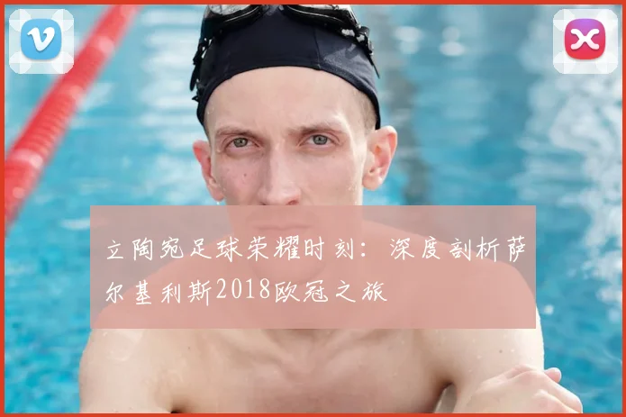 立陶宛足球荣耀时刻：深度剖析萨尔基利斯2018欧冠之旅