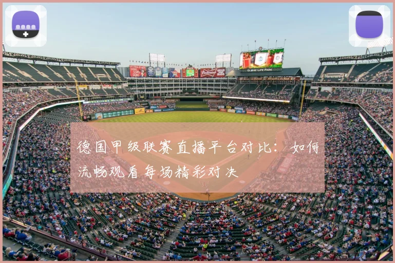 德国甲级联赛直播平台对比：如何流畅观看每场精彩对决
