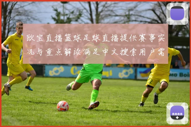 欧宝直播篮球足球直播提供赛事实况与重点解读满足中文搜索用户需求
