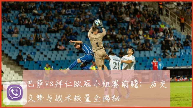 巴萨vs拜仁欧冠小组赛前瞻：历史交锋与战术较量全揭秘