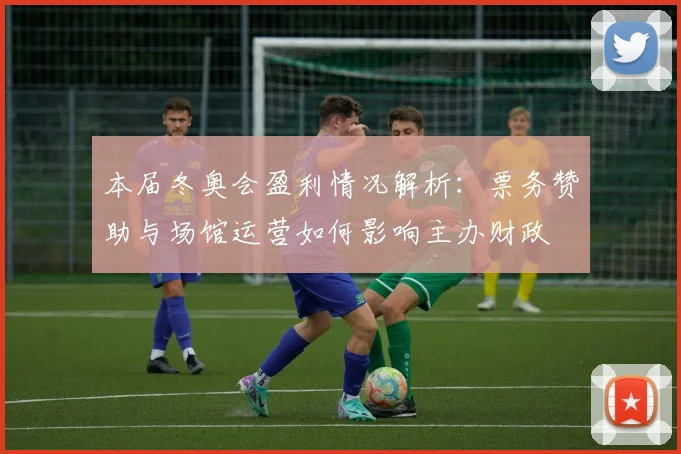 本届冬奥会盈利情况解析：票务赞助与场馆运营如何影响主办财政