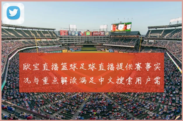 欧宝直播篮球足球直播提供赛事实况与重点解读满足中文搜索用户需求