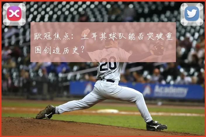 欧冠焦点：土耳其球队能否突破重围创造历史？