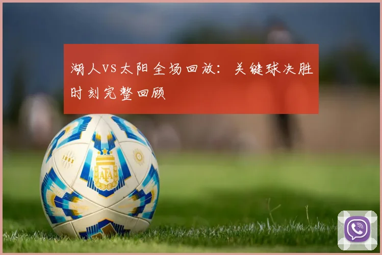 湖人vs太阳全场回放：关键球决胜时刻完整回顾