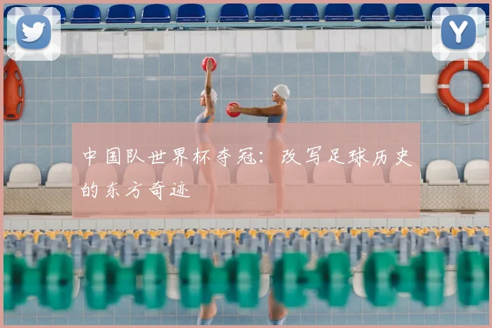 中国队世界杯夺冠：改写足球历史的东方奇迹