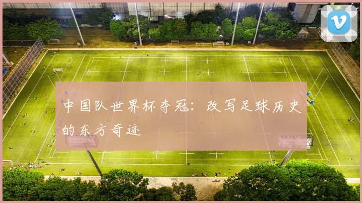 中国队世界杯夺冠：改写足球历史的东方奇迹