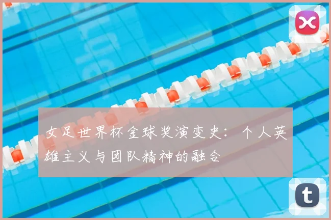 女足世界杯金球奖演变史：个人英雄主义与团队精神的融合