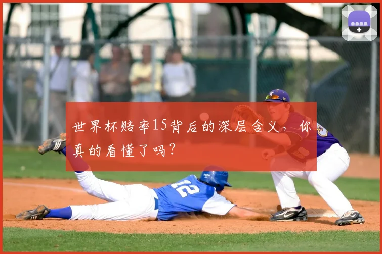 世界杯赔率15背后的深层含义，你真的看懂了吗？