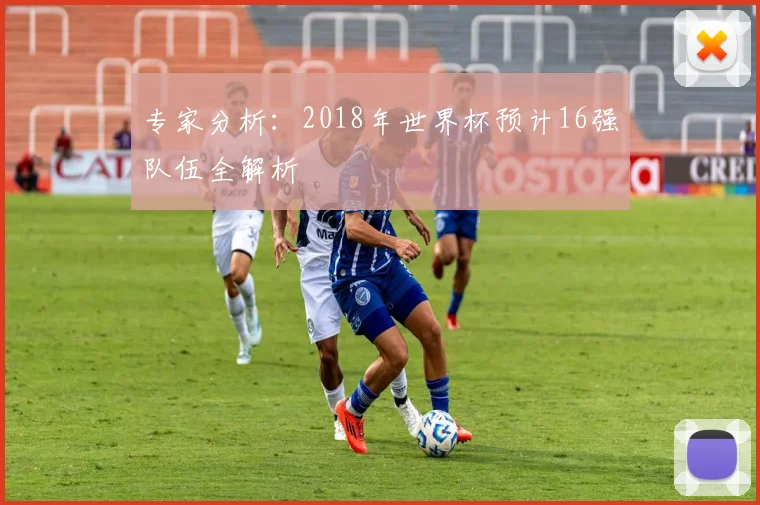 专家分析:2018年世界杯预计16强队伍全解析