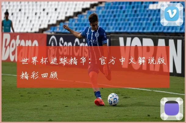 世界杯进球精华：官方中文解说版精彩回顾