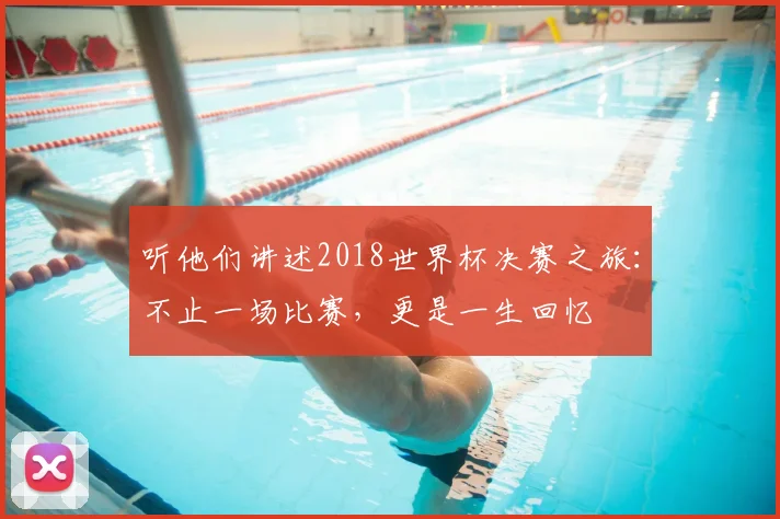 听他们讲述2018世界杯决赛之旅:不止一场比赛,更是一生回忆