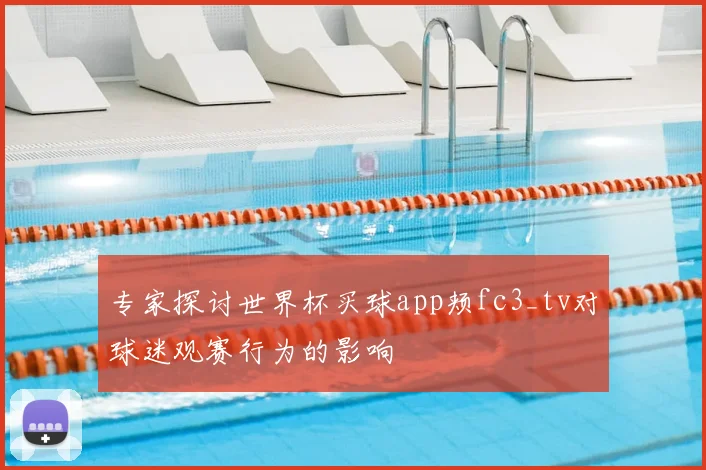 专家探讨世界杯买球app颊fc3_tv对球迷观赛行为的影响