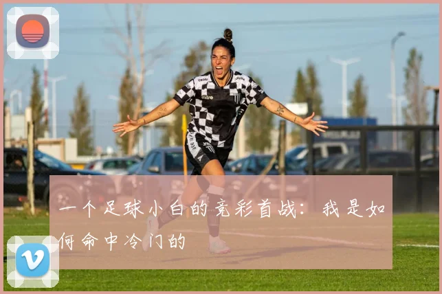 一个足球小白的竞彩首战：我是如何命中冷门的