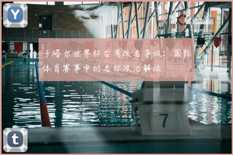卡塔尔世界杯台湾改名争议:国际体育赛事中的名称政治解读