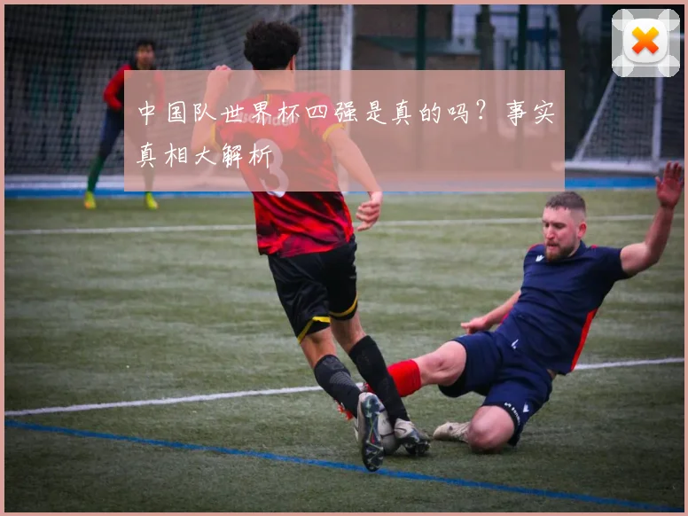 中国队世界杯四强是真的吗？事实真相大解析