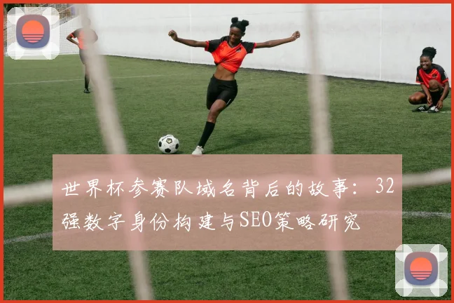 世界杯参赛队域名背后的故事：32强数字身份构建与SEO策略研究