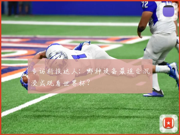 专访科技达人:哪种设备最适合沉浸式观看世界杯?