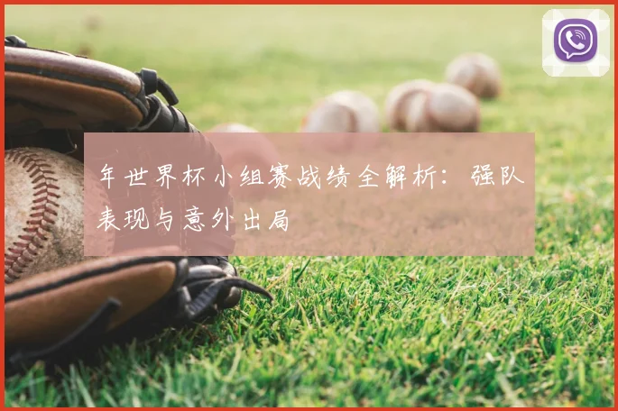年世界杯小组赛战绩全解析:强队表现与意外出局